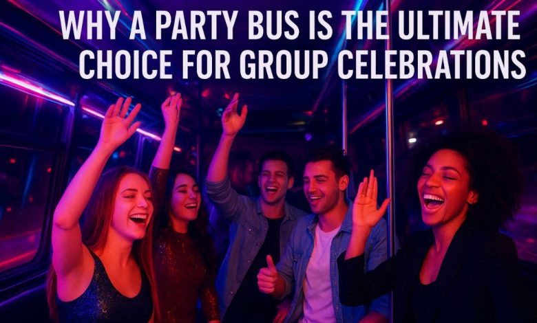 Why a Party Bus Is the Ultimate Choice for Group Celebrations